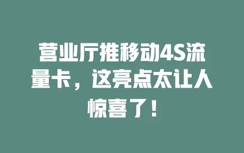 营业厅推移动4S流量卡，这亮点太让人惊喜了！