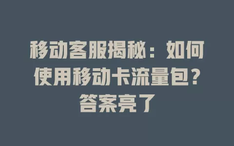 移动客服揭秘：如何使用移动卡流量包？答案亮了