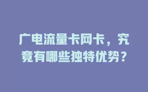 广电流量卡网卡,究竟有哪些独特优势?