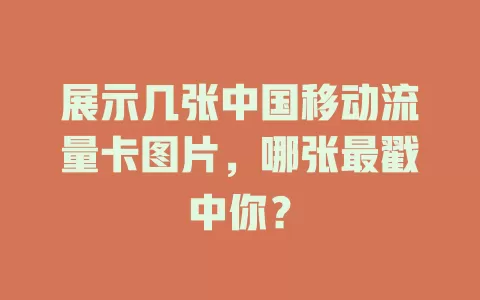 展示几张中国移动流量卡图片，哪张最戳中你？
