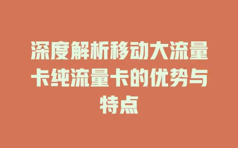 深度解析移动大流量卡纯流量卡的优势与特点