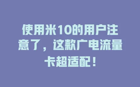 使用米10的用户注意了，这款广电流量卡超适配！