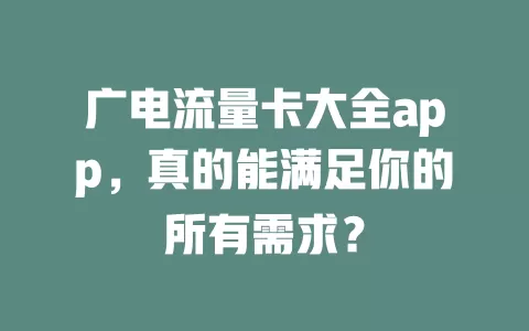 广电流量卡大全app，真的能满足你的所有需求？