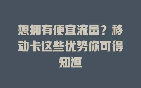 想拥有便宜流量？移动卡这些优势你可得知道