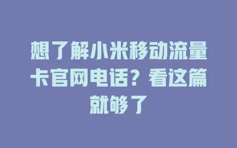 想了解小米移动流量卡官网电话？看这篇就够了
