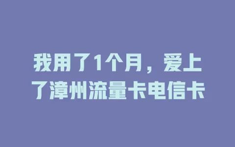 我用了1个月，爱上了漳州流量卡电信卡