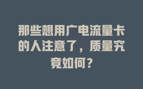 那些想用广电流量卡的人注意了，质量究竟如何？