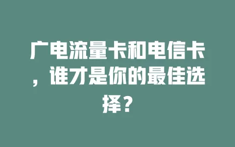 广电流量卡和电信卡，谁才是你的最佳选择？