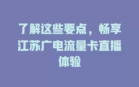 了解这些要点，畅享江苏广电流量卡直播体验