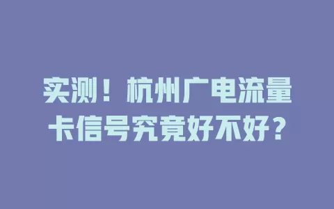 实测！杭州广电流量卡信号究竟好不好？