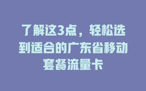 了解这3点，轻松选到适合的广东省移动套餐流量卡