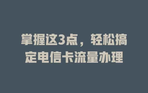 掌握这3点，轻松搞定电信卡流量办理