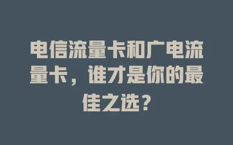 电信流量卡和广电流量卡，谁才是你的最佳之选？