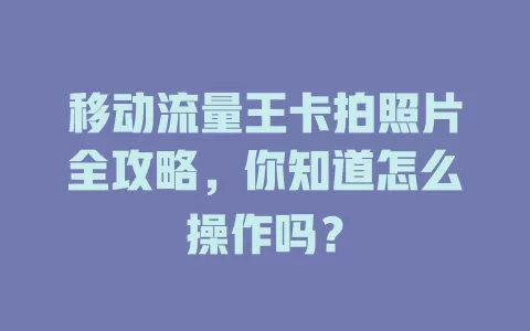 移动流量王卡拍照片全攻略，你知道怎么操作吗？