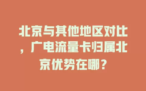 北京与其他地区对比，广电流量卡归属北京优势在哪？