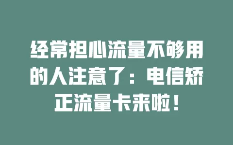 经常担心流量不够用的人注意了：电信矫正流量卡来啦！