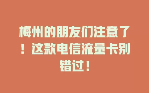 梅州的朋友们注意了！这款电信流量卡别错过！