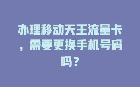 办理移动天王流量卡，需要更换手机号码吗？