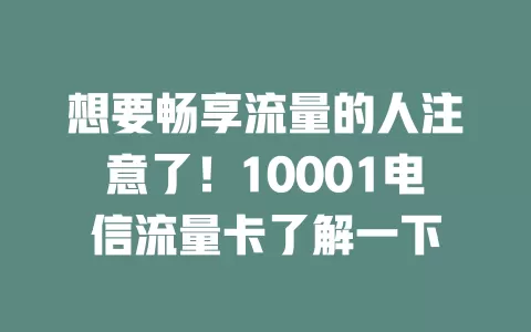 想要畅享流量的人注意了！10001电信流量卡了解一下