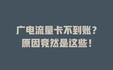 广电流量卡不到账？原因竟然是这些！