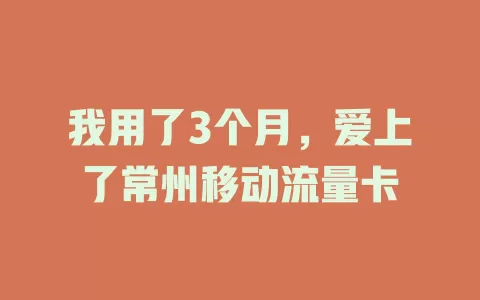 我用了3个月，爱上了常州移动流量卡