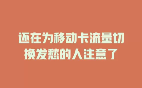 还在为移动卡流量切换发愁的人注意了