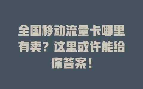 全国移动流量卡哪里有卖？这里或许能给你答案！