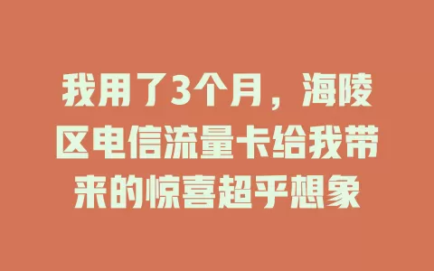 我用了3个月，海陵区电信流量卡给我带来的惊喜超乎想象