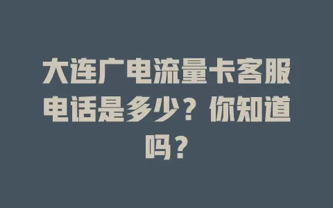 大连广电流量卡客服电话是多少？你知道吗？