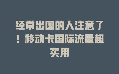 经常出国的人注意了！移动卡国际流量超实用