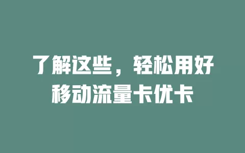 了解这些，轻松用好移动流量卡优卡