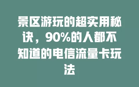 景区游玩的超实用秘诀，90%的人都不知道的电信流量卡玩法