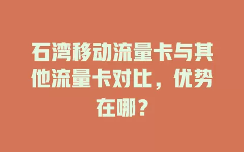 石湾移动流量卡与其他流量卡对比，优势在哪？