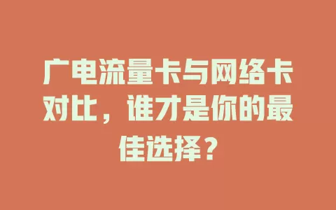 广电流量卡与网络卡对比，谁才是你的最佳选择？