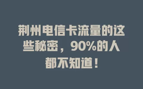 荆州电信卡流量的这些秘密，90%的人都不知道！