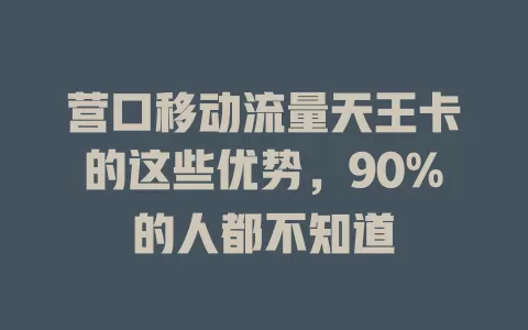 营口移动流量天王卡的这些优势，90%的人都不知道