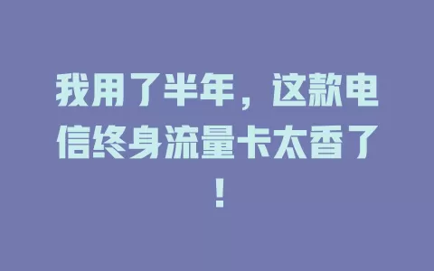 我用了半年，这款电信终身流量卡太香了！