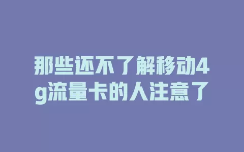 那些还不了解移动4g流量卡的人注意了