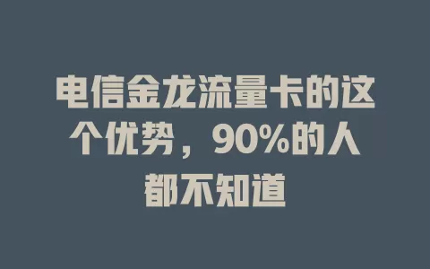 电信金龙流量卡的这个优势，90%的人都不知道