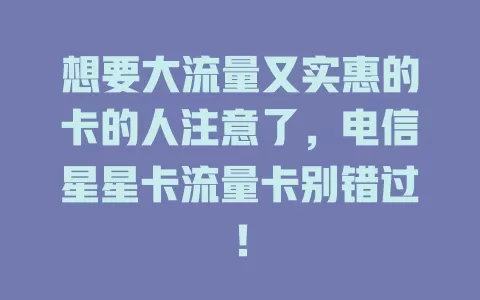 想要大流量又实惠的卡的人注意了，电信星星卡流量卡别错过！