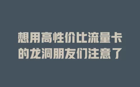 想用高性价比流量卡的龙洞朋友们注意了
