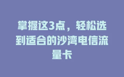 掌握这3点，轻松选到适合的沙湾电信流量卡
