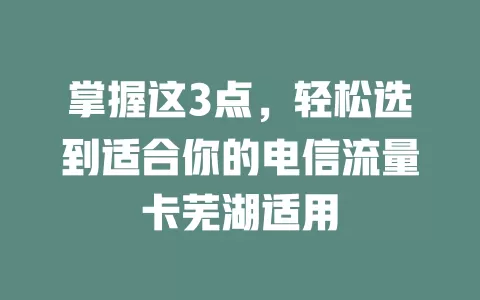 掌握这3点，轻松选到适合你的电信流量卡芜湖适用