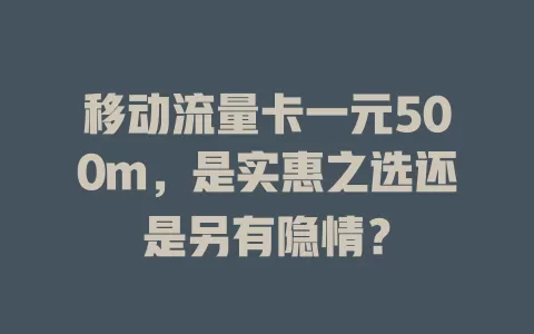 移动流量卡一元500m，是实惠之选还是另有隐情？