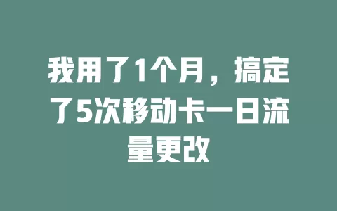 我用了1个月，搞定了5次移动卡一日流量更改