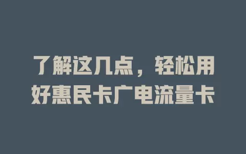 了解这几点，轻松用好惠民卡广电流量卡