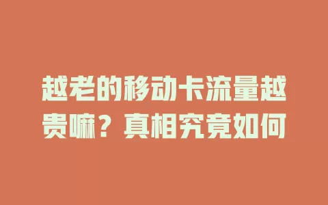 越老的移动卡流量越贵嘛？真相究竟如何