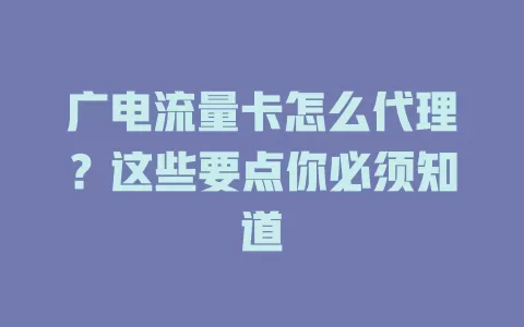 广电流量卡怎么代理？这些要点你必须知道