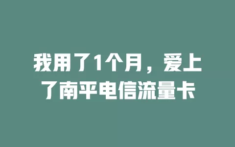 我用了1个月，爱上了南平电信流量卡