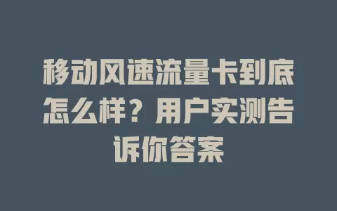 移动风速流量卡到底怎么样？用户实测告诉你答案